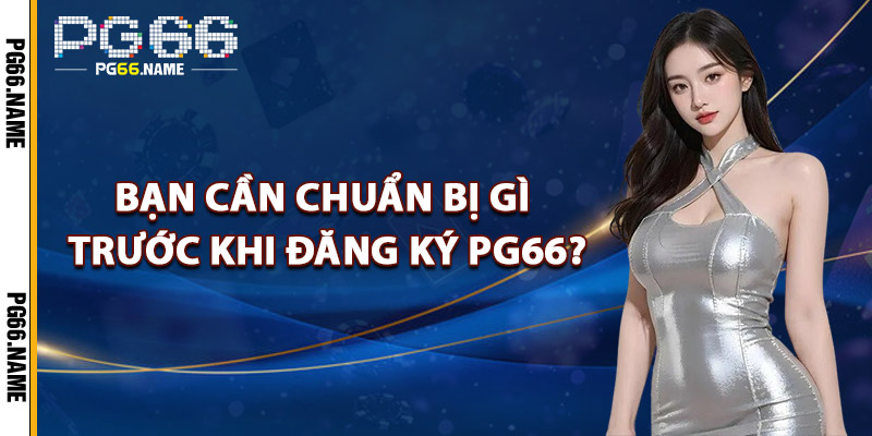 Đăng Ký PG66 – Tặng Ngay 66K Chào Mừng Thành Viên Mới 2 Bạn Cần Chuẩn Bị Gì Trước Khi Đăng Ký PG66?