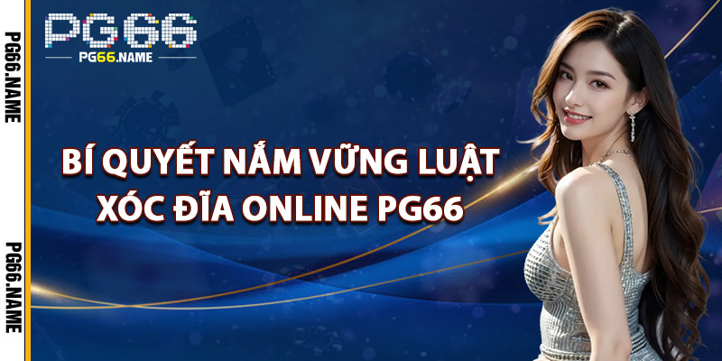 Bí Quyết Nắm Vững Luật Xóc Đĩa Online PG66
