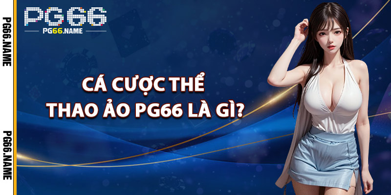 Cá Cược Thể Thao Ảo PG66 – Chơi Thật Trong Thế Giới Ảo 2 Cá Cược Thể Thao Ảo PG66 Là Gì?