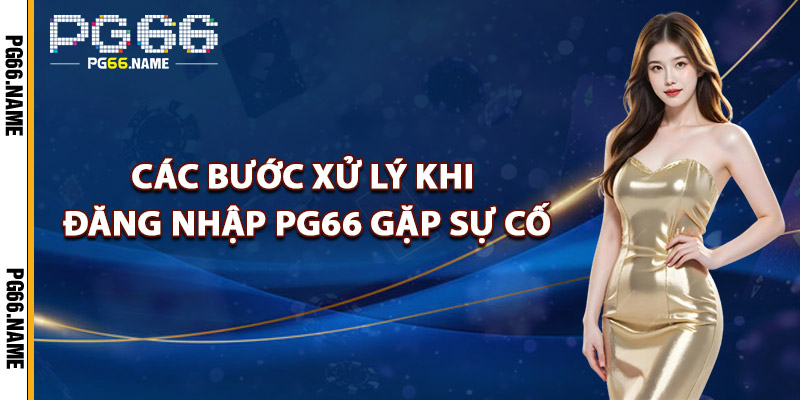 Đăng Nhập PG66 – Khám Phá Nền Tảng 2025 Siêu Mượt 3 Các Bước Xử Lý Khi Đăng Nhập PG66 Gặp Sự Cố