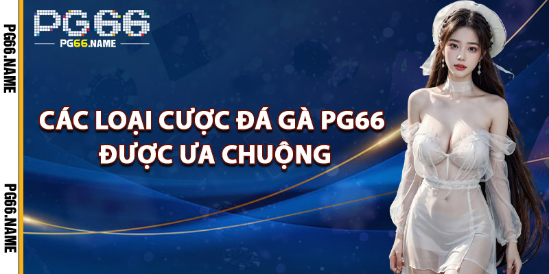 Các Loại Cược Đá Gà PG66 Được Ưa Chuộng
