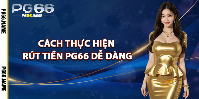 Rút Tiền PG66 – Tiền Về Tài Khoản Chỉ Ngay Trong Chớp Mắt 3 Cách Thực Hiện Rút Tiền PG66 Dễ Dàng
