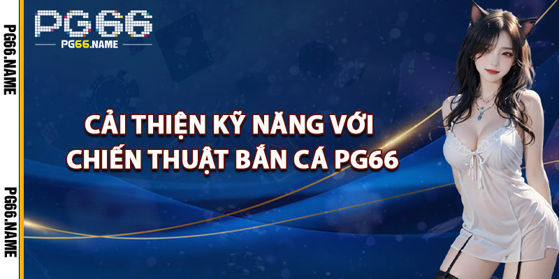 Chiến Thuật Bắn Cá PG66 – Bí Kíp Hạ Cá Lớn Nhanh Chóng 4 Cải Thiện Kỹ Năng Với Chiến Thuật Bắn Cá PG66