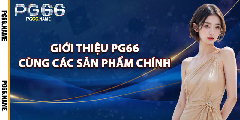 Giới Thiệu PG66 – Sự Lựa Chọn Hoàn Hảo Cho Người Chơi 3 Giới Thiệu PG66 Cùng Các Sản Phẩm Chính