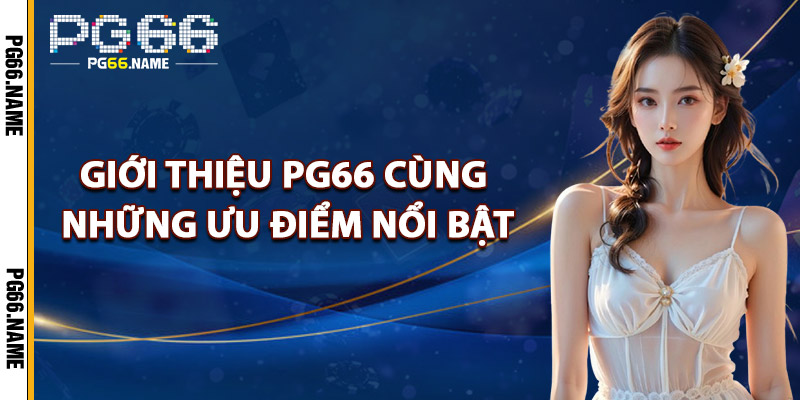 Giới Thiệu PG66 – Sự Lựa Chọn Hoàn Hảo Cho Người Chơi 2 Giới thiệu PG66 cùng những ưu điểm nổi bật