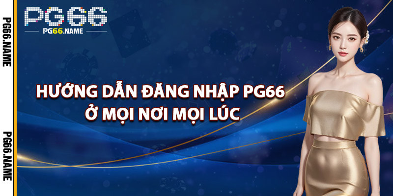 Đăng Nhập PG66 – Khám Phá Nền Tảng 2025 Siêu Mượt 2 Hướng Dẫn Đăng Nhập PG66 Ở Mọi Nơi, Mọi Lúc