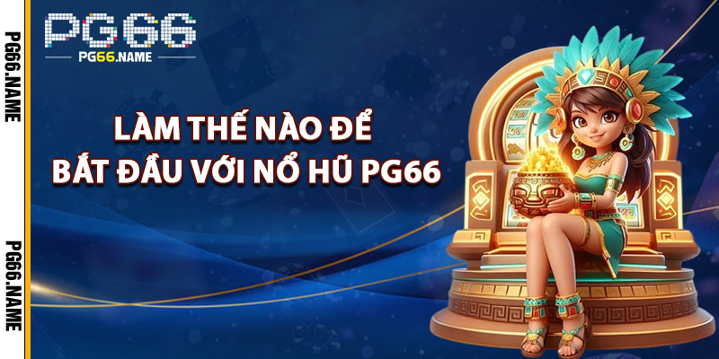 Làm Thế Nào Để Bắt Đầu Với Nổ Hũ PG66