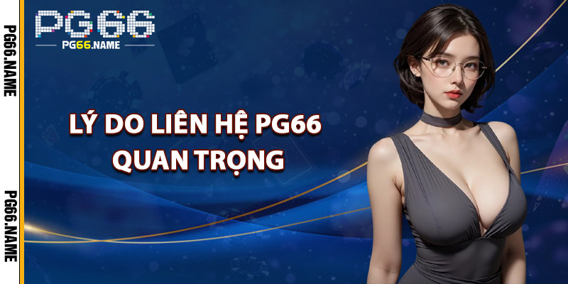 Lý Do Liên Hệ PG66 Quan Trọng