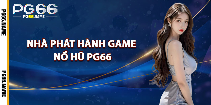 Nhà Phát Hành Game Nổ Hũ PG66