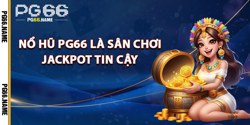 Nổ Hũ PG66 Là Sân Chơi Jackpot Tin Cậy