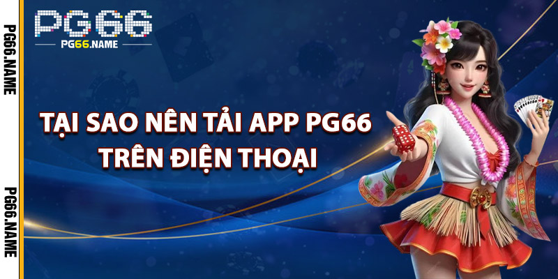 Tại Sao Nên Tải App PG66 Trên Điện Thoại