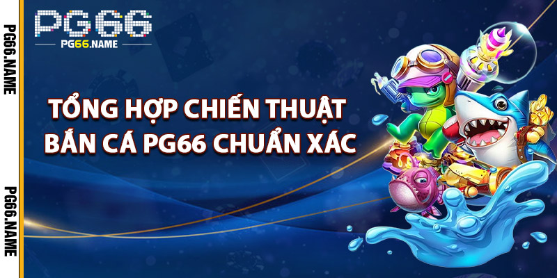 Chiến Thuật Bắn Cá PG66 – Bí Kíp Hạ Cá Lớn Nhanh Chóng 3 Tổng Hợp Chiến Thuật Bắn Cá PG66 Chuẩn Xác