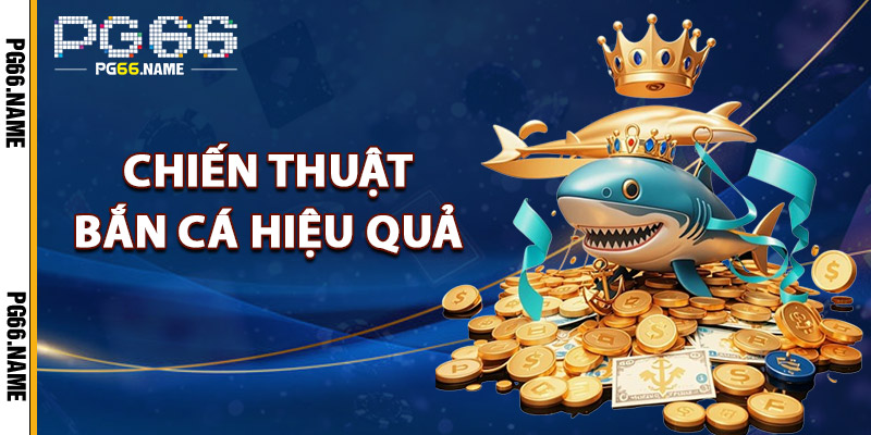 Chiến Thuật Bắn Cá PG66 – Bí Kíp Hạ Cá Lớn Nhanh Chóng 1 chiến thuật bắn cá hiệu quả